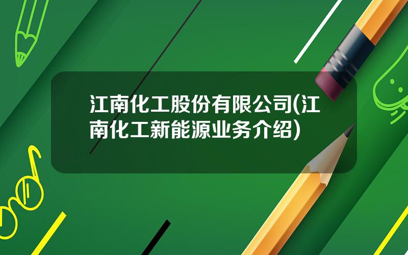 江南化工股份有限公司(江南化工新能源业务介绍)