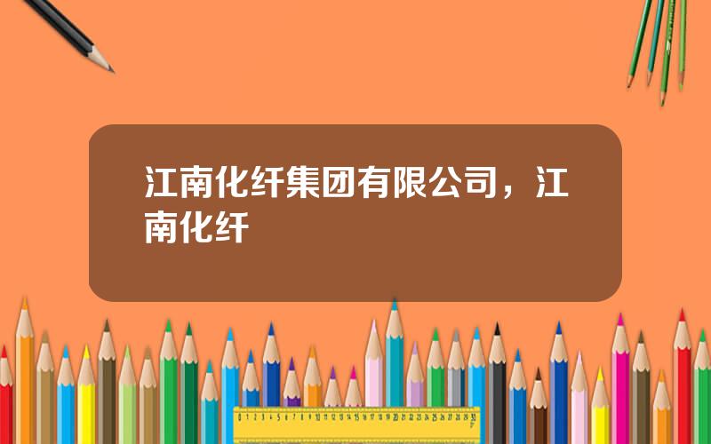 江南化纤集团有限公司，江南化纤