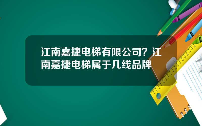 江南嘉捷电梯有限公司？江南嘉捷电梯属于几线品牌