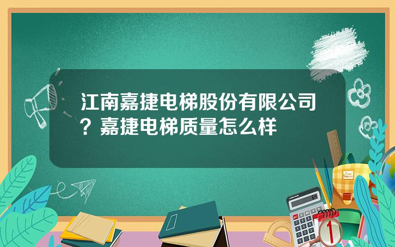 江南嘉捷电梯股份有限公司？嘉捷电梯质量怎么样