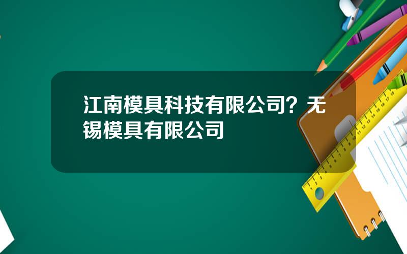 江南模具科技有限公司？无锡模具有限公司