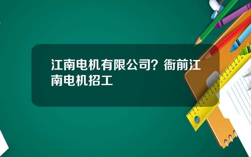 江南电机有限公司？衙前江南电机招工