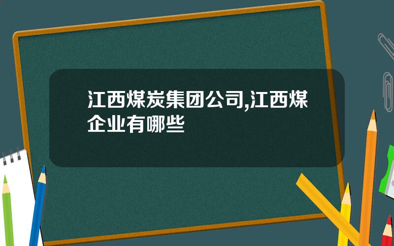 江西煤炭集团公司,江西煤企业有哪些