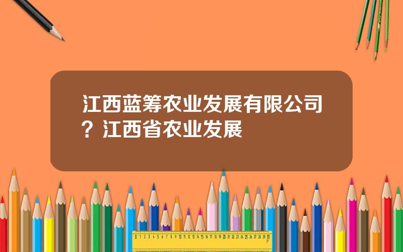 江西蓝筹农业发展有限公司？江西省农业发展