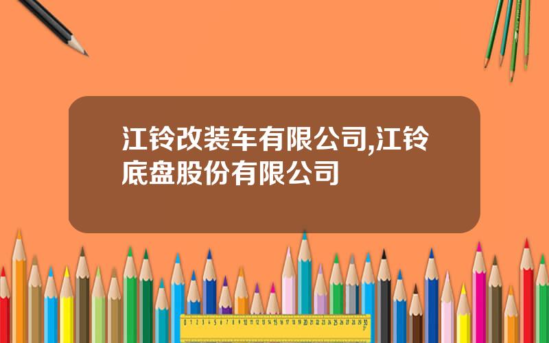 江铃改装车有限公司,江铃底盘股份有限公司