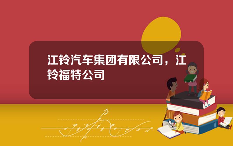 江铃汽车集团有限公司，江铃福特公司