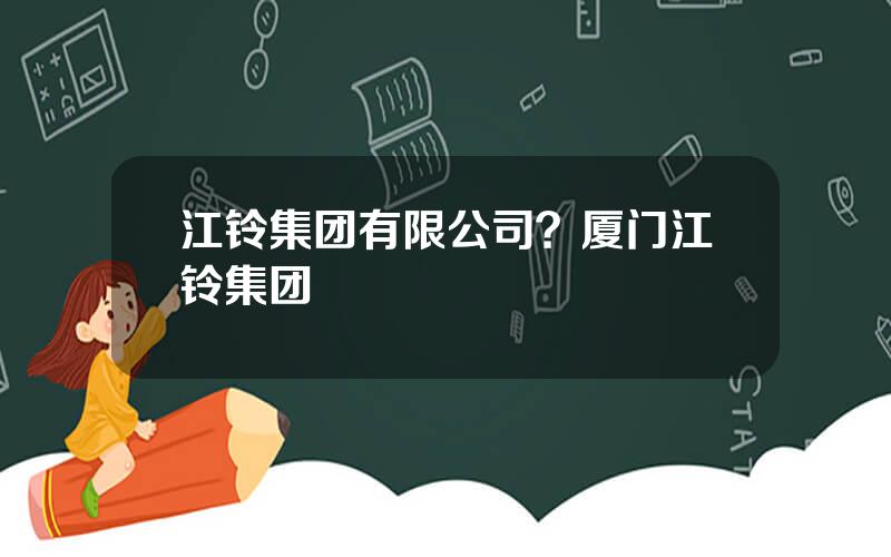江铃集团有限公司？厦门江铃集团