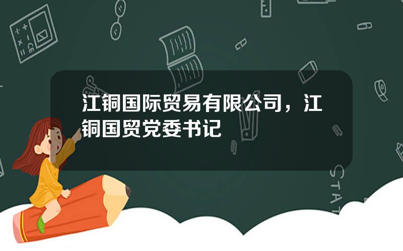 江铜国际贸易有限公司，江铜国贸党委书记