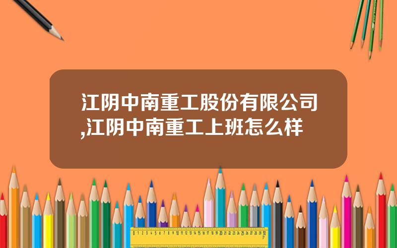 江阴中南重工股份有限公司,江阴中南重工上班怎么样