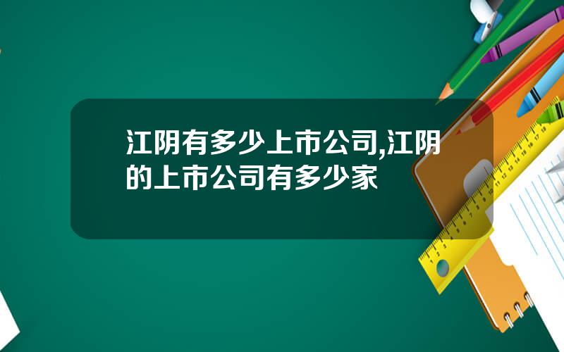 江阴有多少上市公司,江阴的上市公司有多少家