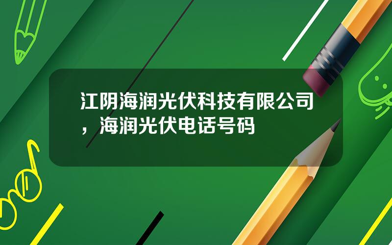 江阴海润光伏科技有限公司，海润光伏电话号码