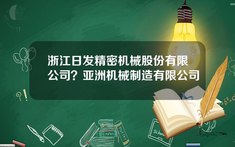 浙江日发精密机械股份有限公司？亚洲机械制造有限公司