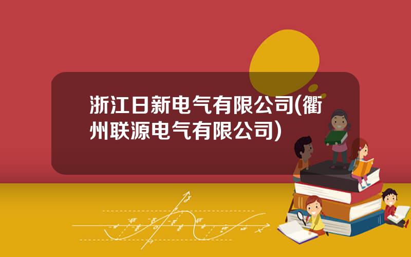 浙江日新电气有限公司(衢州联源电气有限公司)