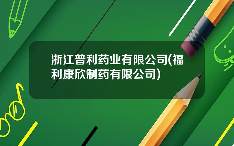 浙江普利药业有限公司(福利康欣制药有限公司)