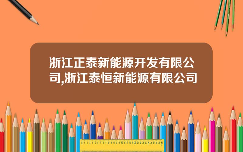 浙江正泰新能源开发有限公司,浙江泰恒新能源有限公司