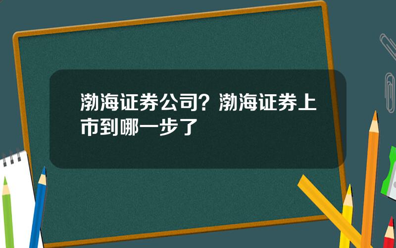 渤海证券公司？渤海证券上市到哪一步了