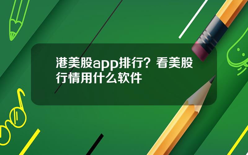 港美股app排行？看美股行情用什么软件