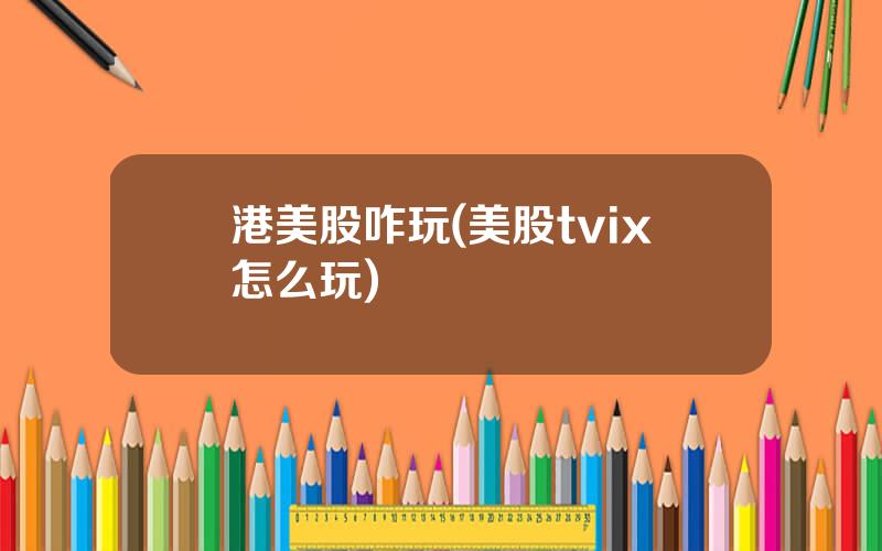 港美股咋玩(美股tvix怎么玩)