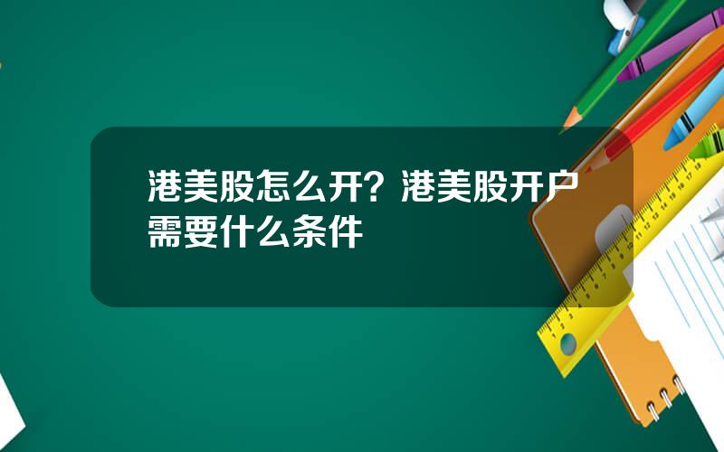 港美股怎么开？港美股开户需要什么条件