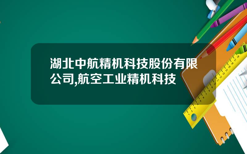 湖北中航精机科技股份有限公司,航空工业精机科技