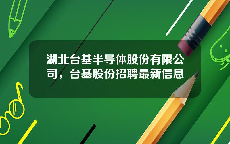 湖北台基半导体股份有限公司，台基股份招聘最新信息