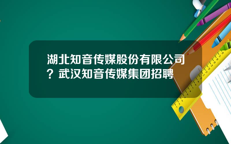 湖北知音传媒股份有限公司？武汉知音传媒集团招聘