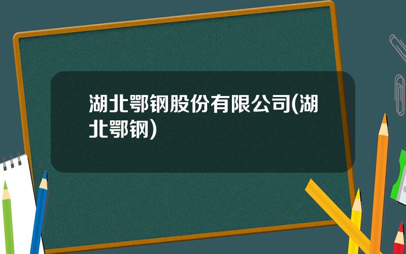 湖北鄂钢股份有限公司(湖北鄂钢)