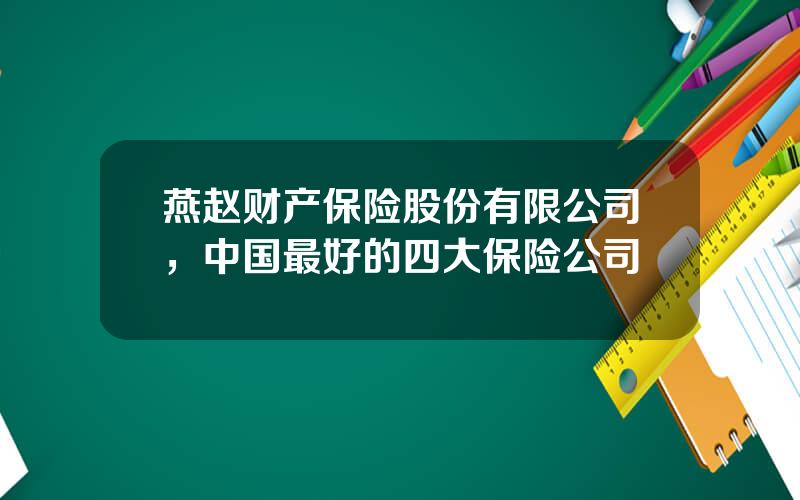 燕赵财产保险股份有限公司，中国最好的四大保险公司