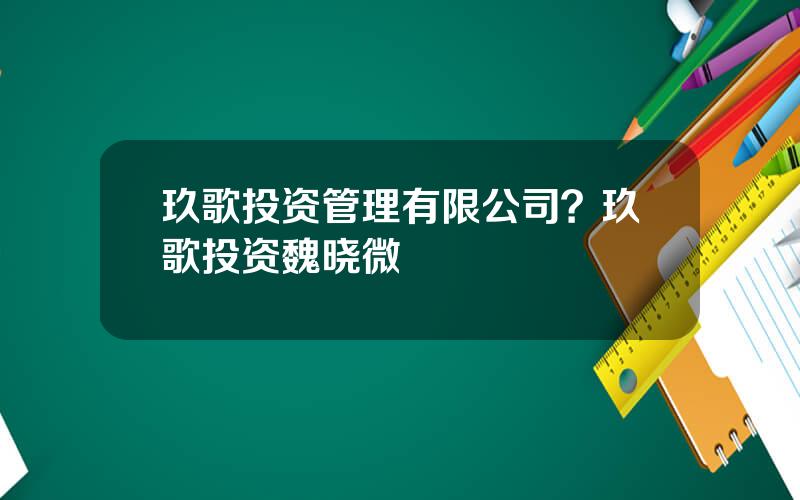 玖歌投资管理有限公司？玖歌投资魏晓微