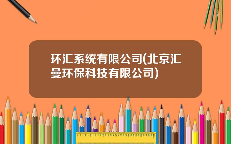 环汇系统有限公司(北京汇曼环保科技有限公司)