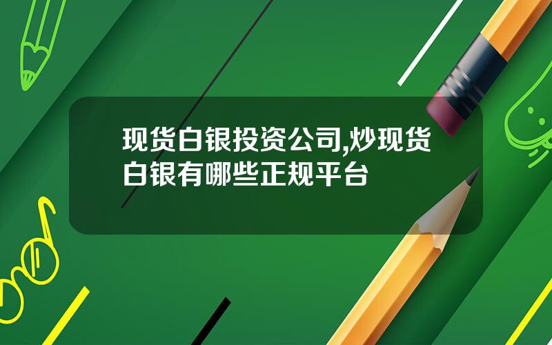 现货白银投资公司,炒现货白银有哪些正规平台