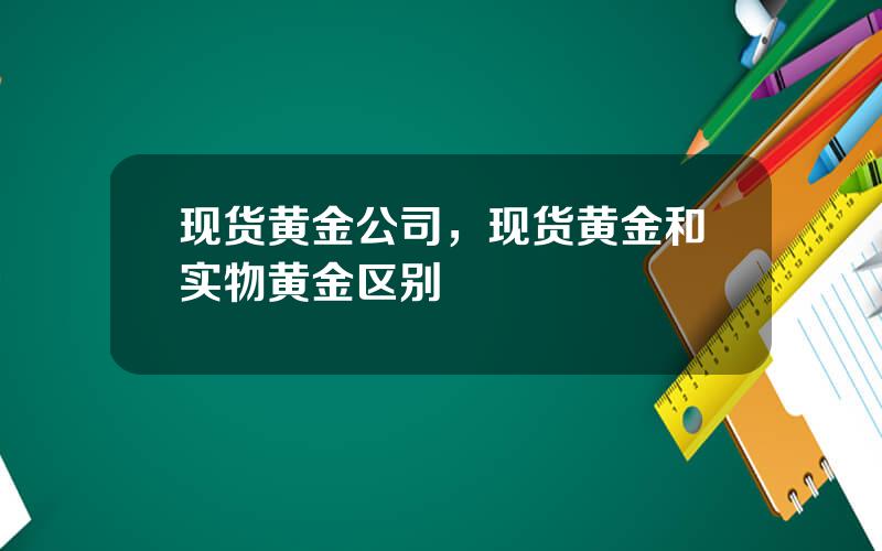 现货黄金公司，现货黄金和实物黄金区别