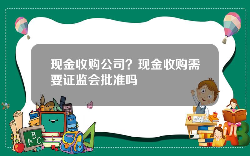 现金收购公司？现金收购需要证监会批准吗