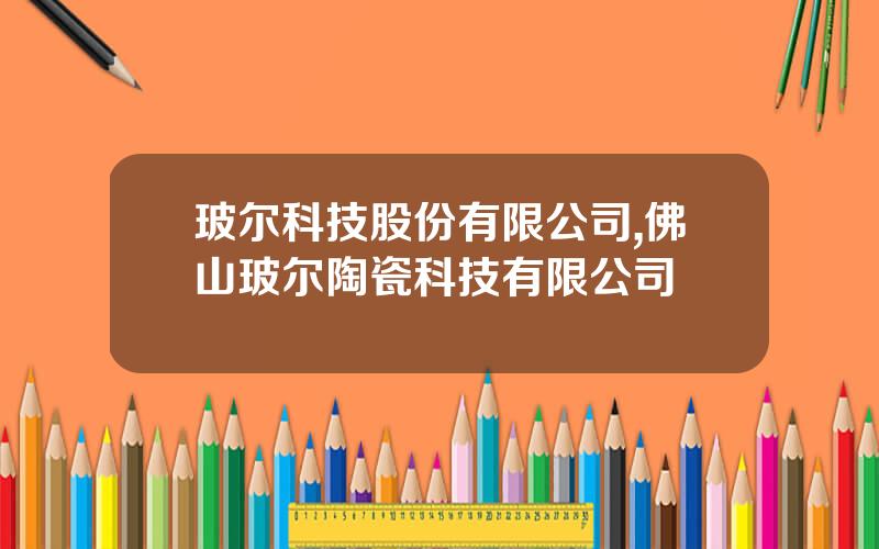 玻尔科技股份有限公司,佛山玻尔陶瓷科技有限公司