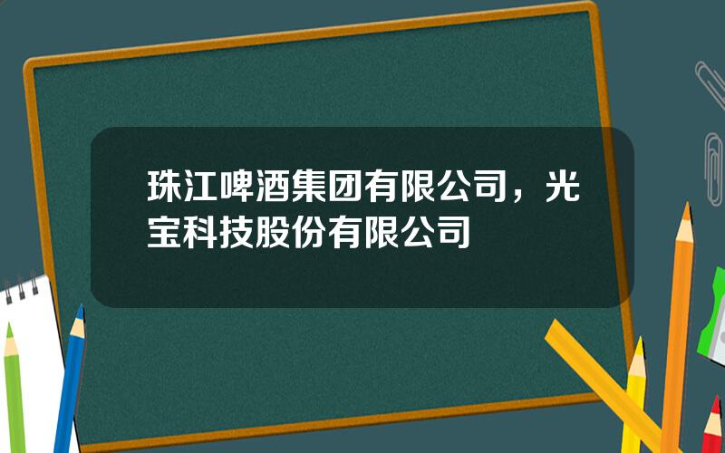 珠江啤酒集团有限公司，光宝科技股份有限公司