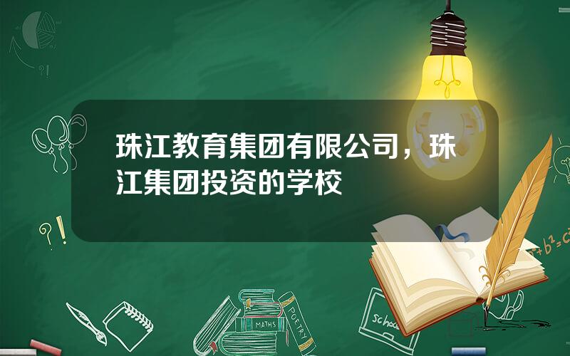 珠江教育集团有限公司，珠江集团投资的学校