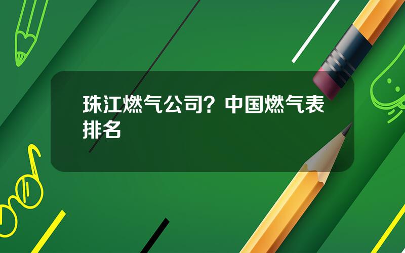 珠江燃气公司？中国燃气表排名