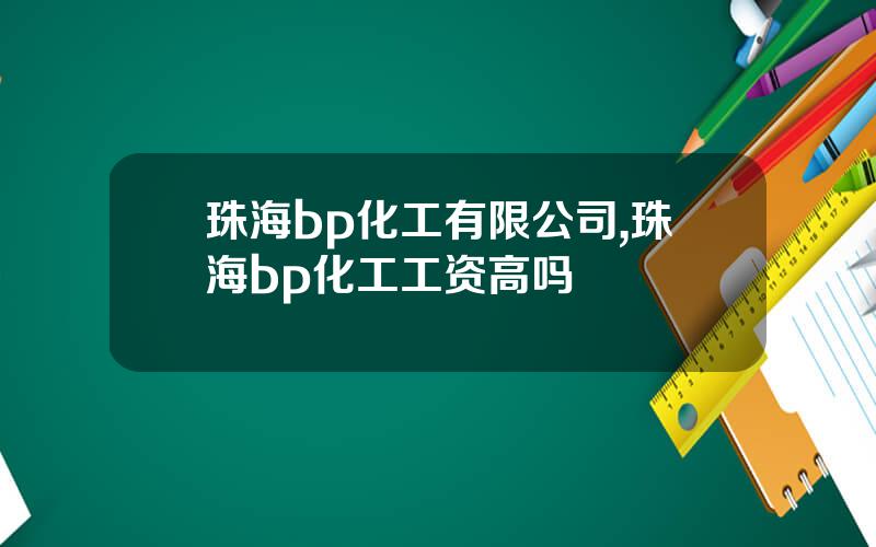 珠海bp化工有限公司,珠海bp化工工资高吗