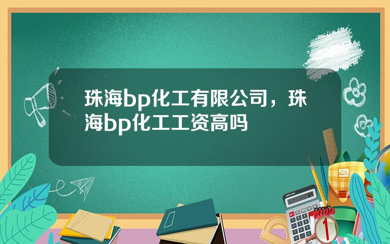 珠海bp化工有限公司，珠海bp化工工资高吗