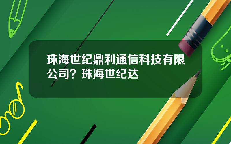 珠海世纪鼎利通信科技有限公司？珠海世纪达