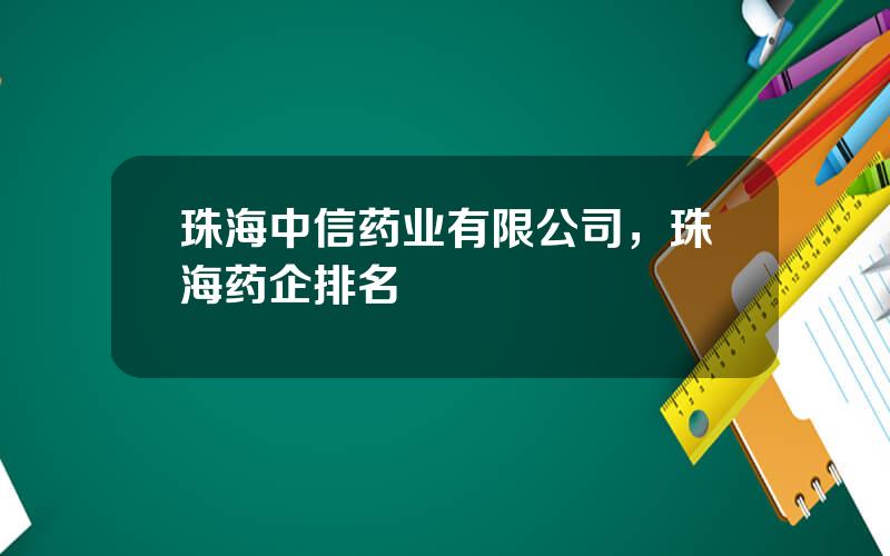 珠海中信药业有限公司，珠海药企排名