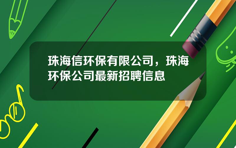 珠海信环保有限公司，珠海环保公司最新招聘信息