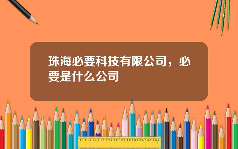 珠海必要科技有限公司，必要是什么公司