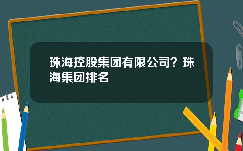 珠海控股集团有限公司？珠海集团排名