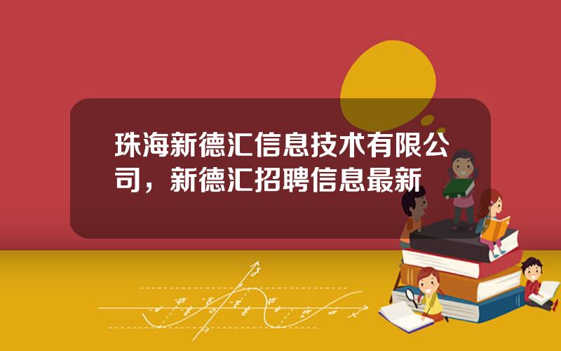 珠海新德汇信息技术有限公司，新德汇招聘信息最新