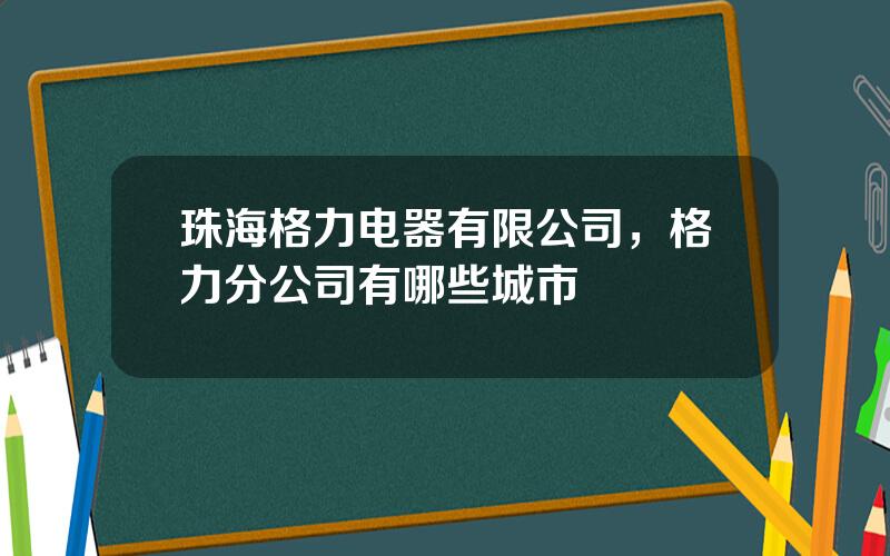 珠海格力电器有限公司，格力分公司有哪些城市