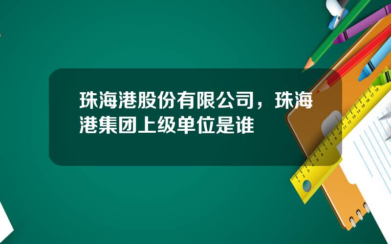 珠海港股份有限公司，珠海港集团上级单位是谁