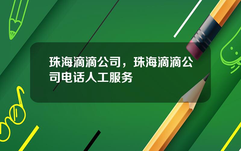 珠海滴滴公司，珠海滴滴公司电话人工服务