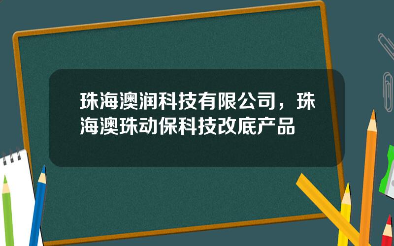 珠海澳润科技有限公司，珠海澳珠动保科技改底产品