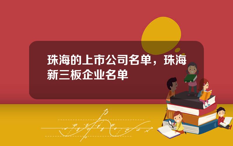 珠海的上市公司名单，珠海新三板企业名单